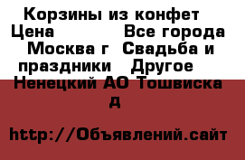Корзины из конфет › Цена ­ 1 600 - Все города, Москва г. Свадьба и праздники » Другое   . Ненецкий АО,Тошвиска д.